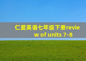 仁爱英语七年级下册review of units 7-8